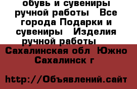 обувь и сувениры ручной работы - Все города Подарки и сувениры » Изделия ручной работы   . Сахалинская обл.,Южно-Сахалинск г.